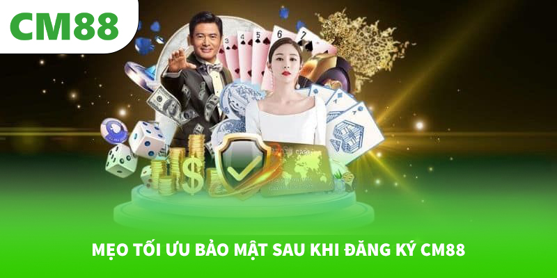 Mẹo tối ưu bảo mật sau khi đăng ký CM88