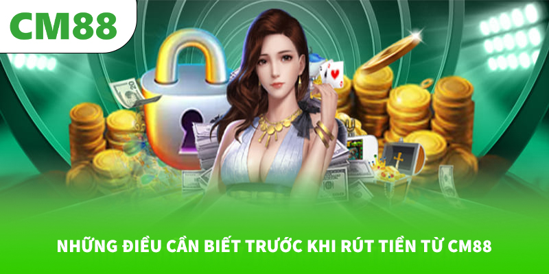 Những điều cần biết trước khi rút tiền từ CM88