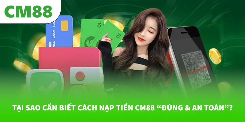 Tại sao cần biết cách nạp tiền CM88 “đúng & an toàn”?
